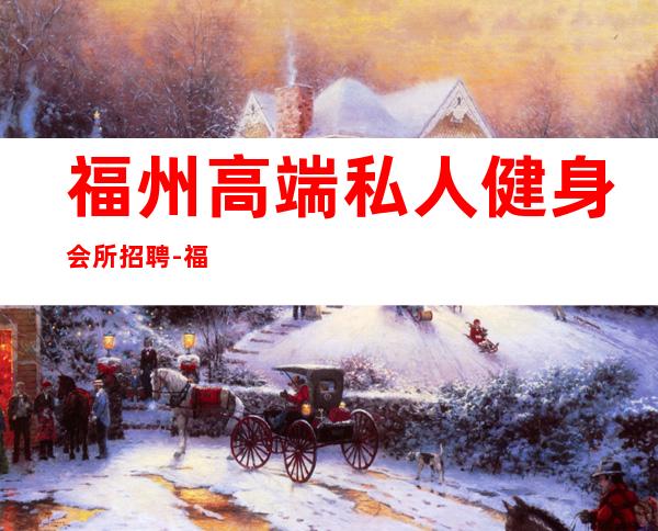 福州高端私人健身会所招聘-福州哪里健身好