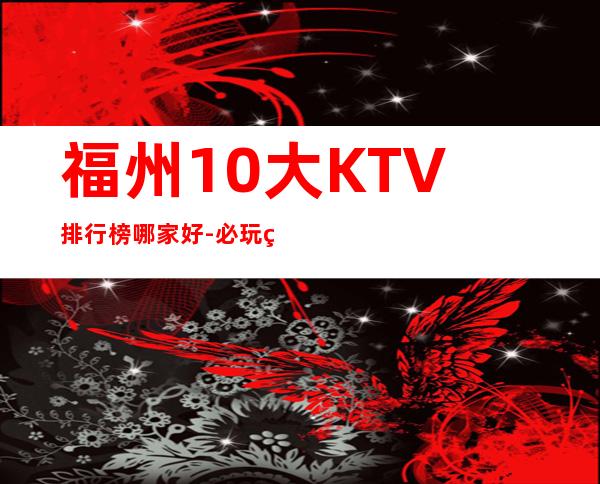 福州10大KTV排行榜哪家好-必玩的送酒水果盘 – 福州马尾商务KTV