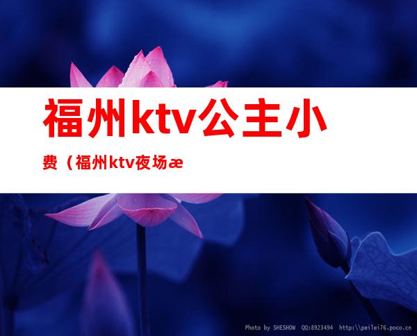 福州ktv公主小费（福州ktv夜场招聘）