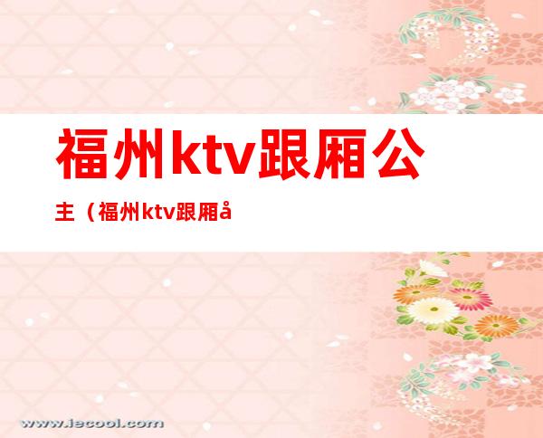 福州ktv跟厢公主（福州ktv跟厢公主招聘）