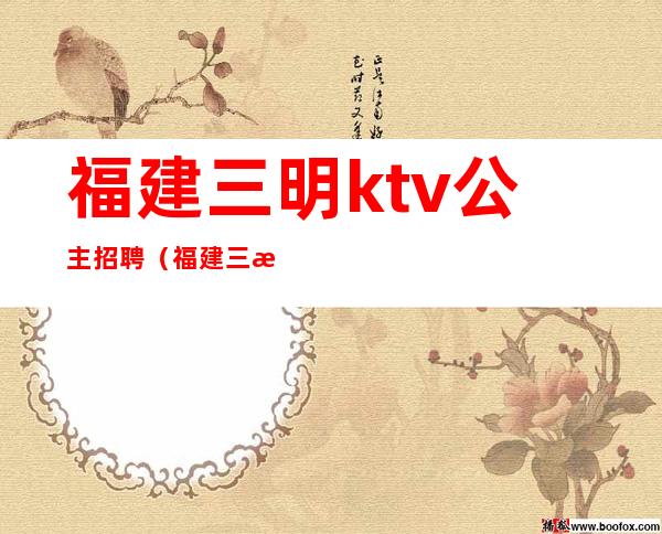 福建三明ktv公主招聘（福建三明ktv公主招聘）