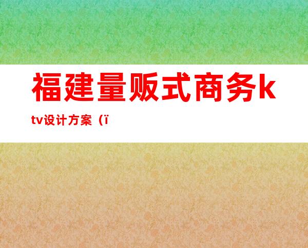 福建量贩式商务ktv设计方案（）