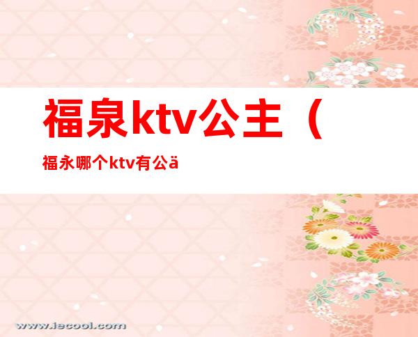 福泉ktv公主（福永哪个ktv有公主）