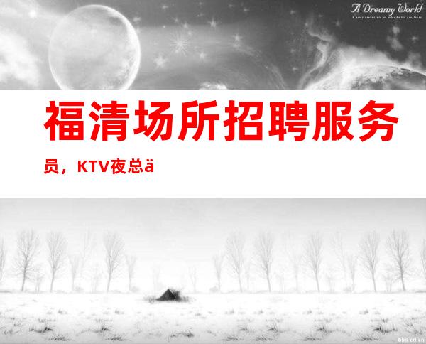 福清场所招聘服务员，KTV夜总会招聘女服务员，找福清哪家KTV好