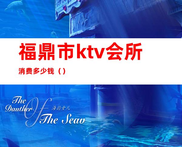 福鼎市ktv会所消费多少钱（）