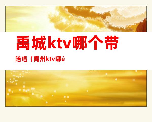 禹城ktv哪个带陪唱（禹州ktv哪里好玩）