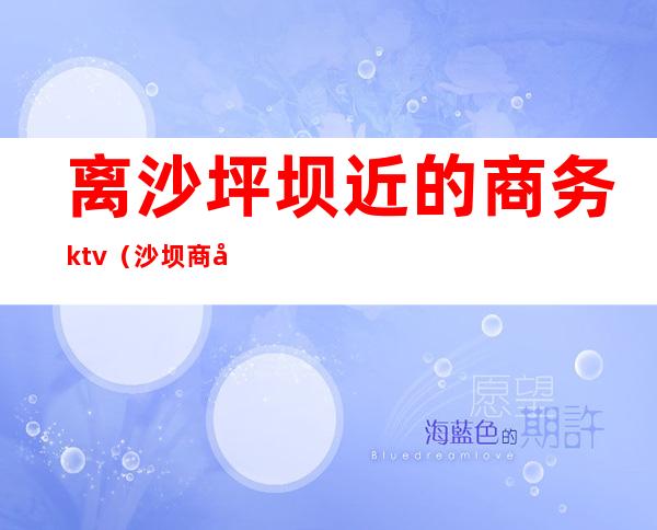 离沙坪坝近的商务ktv（沙坝商务楼）