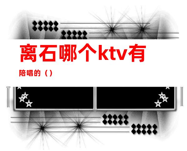 离石哪个ktv有陪唱的（）