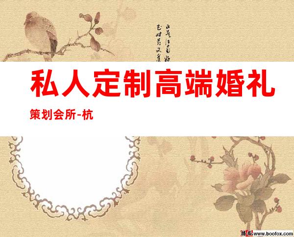 私人定制高端婚礼策划会所-杭州个性定制婚礼策划公司新排行？