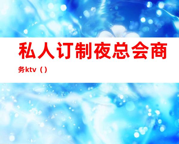 私人订制夜总会商务ktv（）