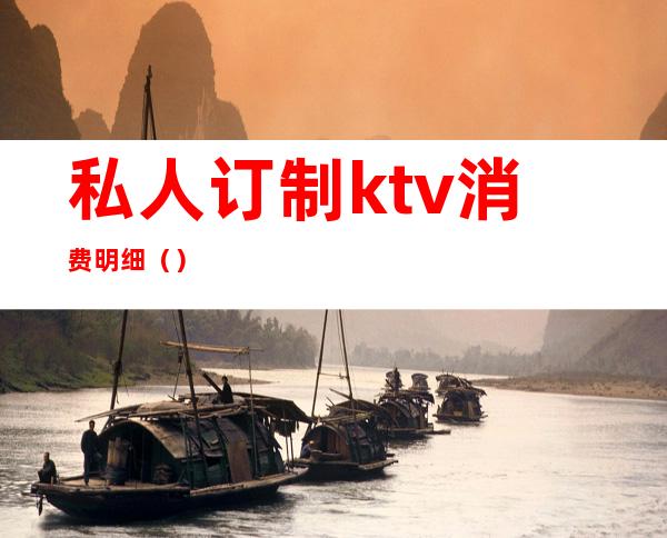 私人订制ktv消费明细（）