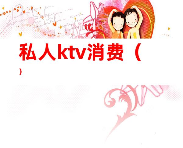 私人ktv消费（）