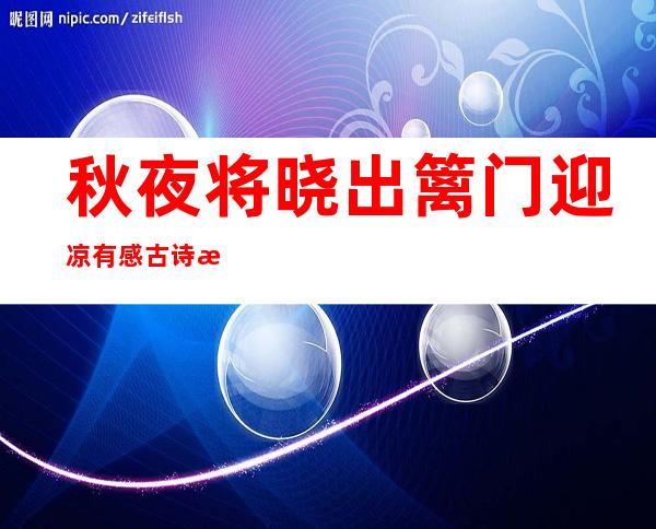 秋夜将晓出篱门迎凉有感古诗意思（秋夜将晓出篱门迎凉有感古诗意思翻译）