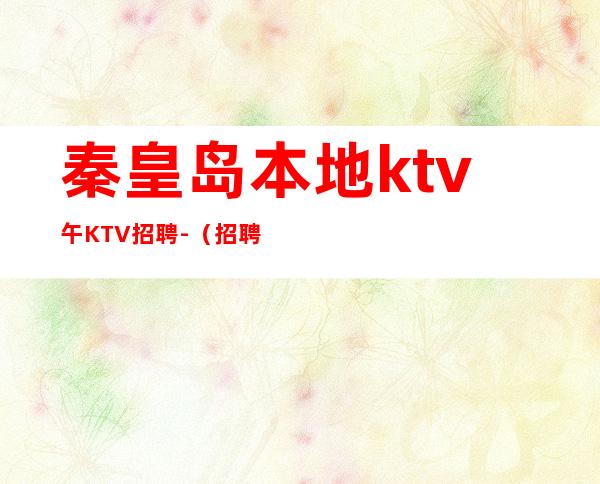 秦皇岛本地ktv午KTV招聘-（招聘型男）-实力大团队