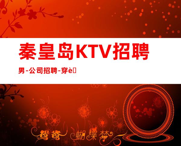 秦皇岛KTV招聘男-公司招聘-穿自己衣服上班即可