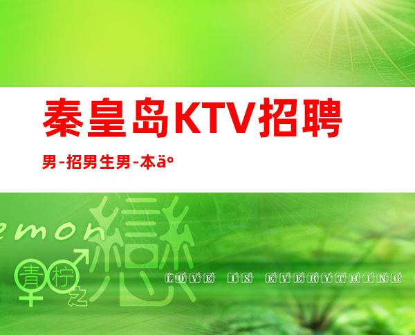 秦皇岛KTV招聘男.-招男生男.-本人亲自驻场