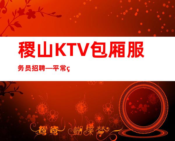 稷山KTV包厢服务员招聘—平常生意接近爆满—上班肯定很容易