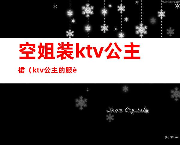 空姐装ktv公主裙（ktv公主的服装）