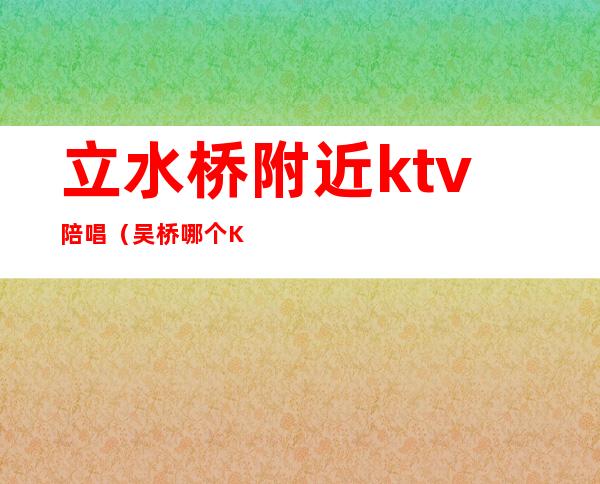 立水桥附近ktv陪唱（吴桥哪个KTV有陪唱）