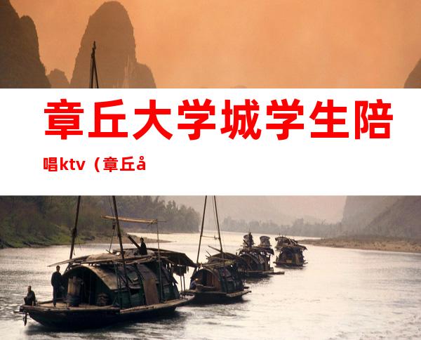 章丘大学城学生陪唱ktv（章丘大学城ktv公主）