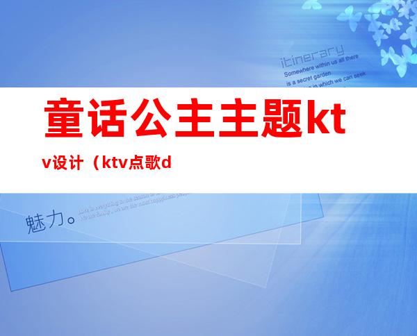 童话公主主题ktv设计（ktv点歌dj公主）