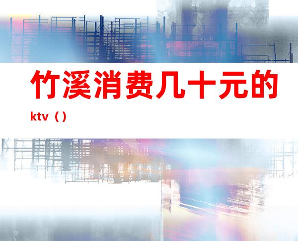 竹溪消费几十元的ktv（）