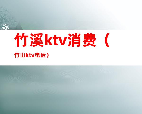 竹溪ktv消费（竹山ktv电话）