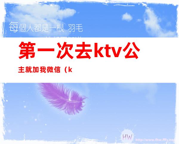 第一次去ktv公主就加我微信（ktv公主每天和我联系微信）