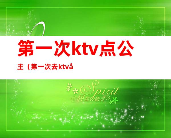 第一次ktv点公主（第一次去ktv当公主）