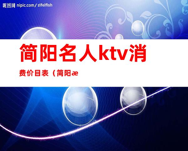 简阳名人ktv消费价目表（简阳有哪些商务KTV）