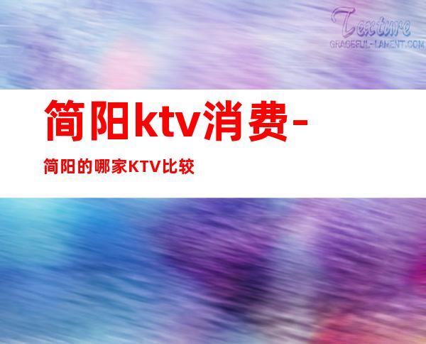 简阳ktv消费-简阳的哪家KTV比较好？