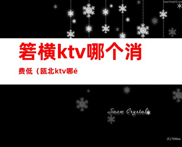 箬横ktv哪个消费低（瓯北ktv哪里划算）