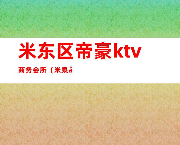 米东区帝豪ktv商务会所（米泉帝豪ktv电话）