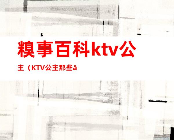 糗事百科ktv公主（KTV公主那些事）