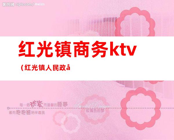 红光镇商务ktv（红光镇人民政府电话）