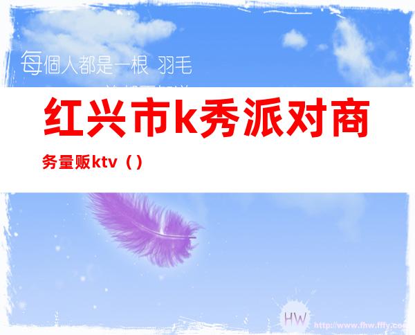 红兴市k秀派对商务量贩ktv（）