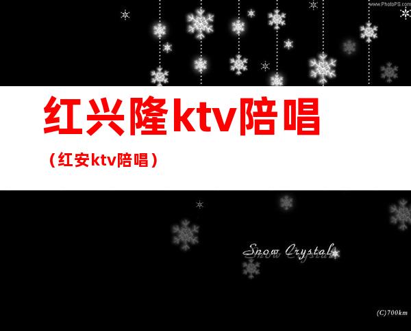 红兴隆ktv陪唱（红安ktv陪唱）