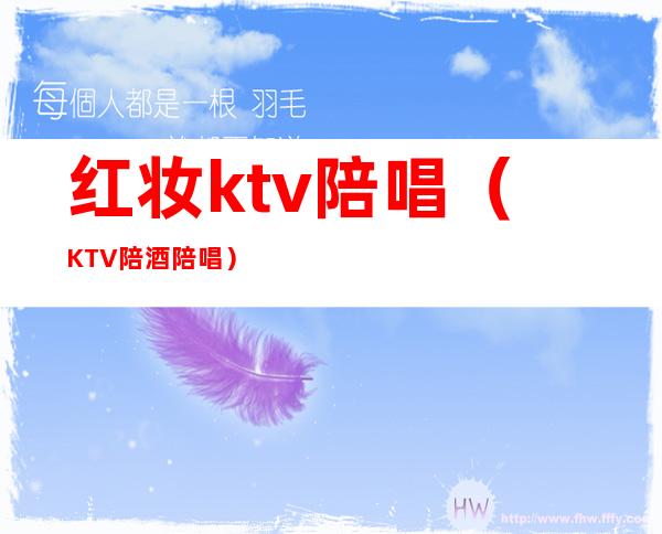 红妆ktv陪唱（KTV陪酒陪唱）