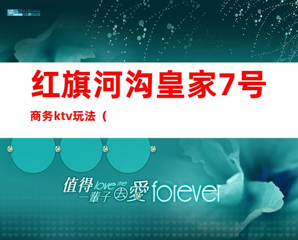 红旗河沟皇家7号商务ktv玩法（重庆红旗河沟皇家7号ktv招聘）