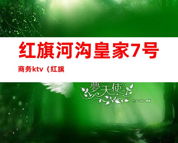 红旗河沟皇家7号商务ktv（红旗河沟皇家7号商务KTV玩法）