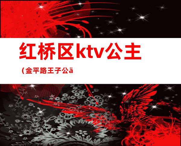 红桥区ktv公主（金平路王子公主ktv）