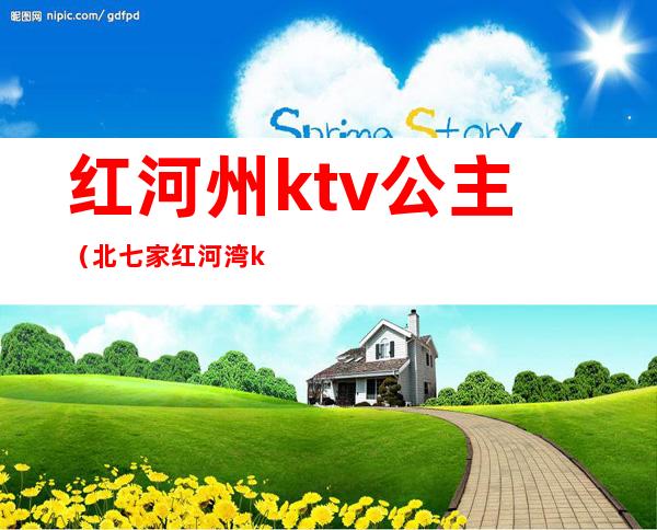 红河州ktv公主（北七家红河湾ktv公主）