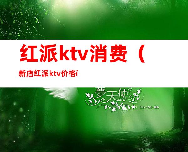 红派ktv消费（新店红派ktv价格）