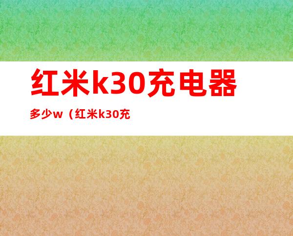 红米k30充电器多少w（红米k30充电器型号多少）