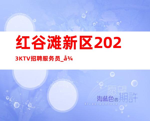 红谷滩新区2023KTV招聘服务员_很缺人_请看完