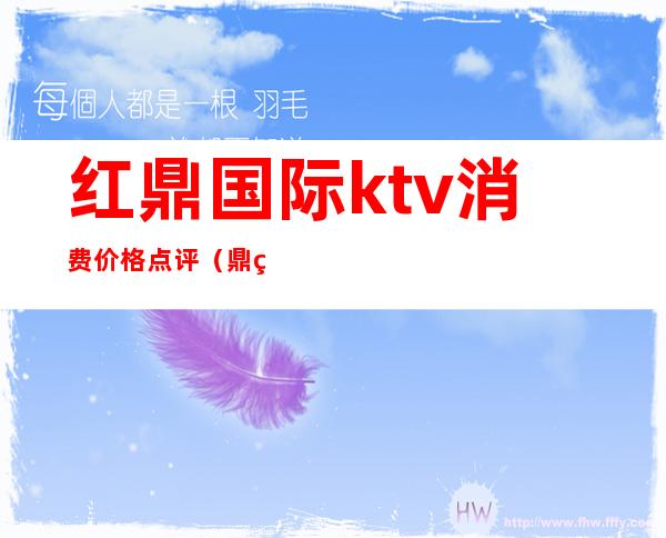 红鼎国际ktv消费价格点评（鼎红量贩式KTV怎么样）