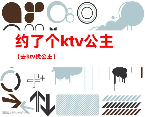 约了个ktv公主（去ktv找公主）