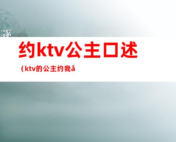 约ktv公主口述（ktv的公主约我吃饭）