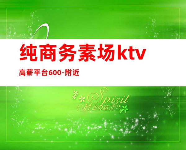 纯商务素场ktv高薪平台600-附近ktv招聘服务员那有