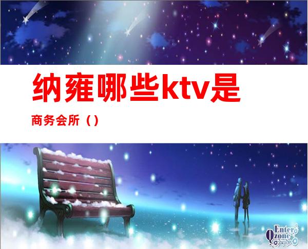 纳雍哪些ktv是商务会所（）